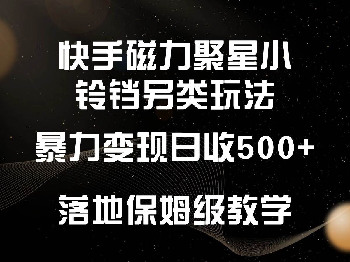 快手磁力聚星小铃铛另类玩法，暴力变现日入500+，小白轻松上手，落地保姆级教学-梓川副业网-中创网、冒泡论坛优质付费教程和副业创业项目大全