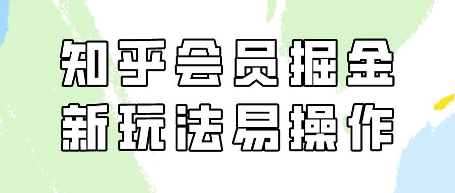 知乎会员掘金，新玩法易变现，新手也可日入300元！-梓川副业网-中创网、冒泡论坛优质付费教程和副业创业项目大全