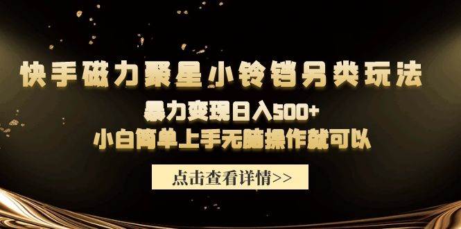 （9689期）快手磁力聚星小铃铛另类玩法，暴力变现日入500+小白简单上手无脑操作就可以-梓川副业网-中创网、冒泡论坛优质付费教程和副业创业项目大全