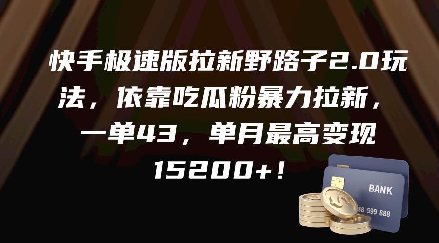 （9518期）快手极速版拉新野路子2.0玩法，依靠吃瓜粉暴力拉新，一单43，单月最高变…-梓川副业网-中创网、冒泡论坛优质付费教程和副业创业项目大全