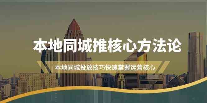 本地同城推核心方法论，本地同城投放技巧快速掌握运营核心（16节课）-梓川副业网-中创网、冒泡论坛优质付费教程和副业创业项目大全