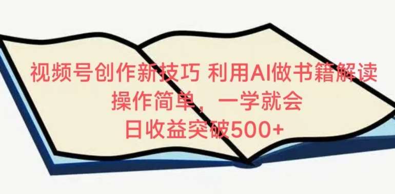 视频号创作新技巧，利用AI做书籍解读，操作简单，一学就会 日收益突破500+【揭秘】-梓川副业网-中创网、冒泡论坛优质付费教程和副业创业项目大全