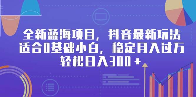 （9242期）全新蓝海项目，抖音最新玩法，适合0基础小白，稳定月入过万，轻松日入300＋-梓川副业网-中创网、冒泡论坛优质付费教程和副业创业项目大全