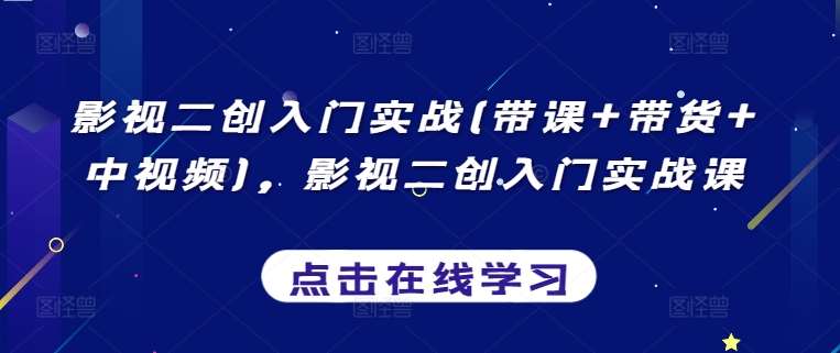 影视二创入门实战(带课+带货+中视频)，影视二创入门实战课-梓川副业网-中创网、冒泡论坛优质付费教程和副业创业项目大全