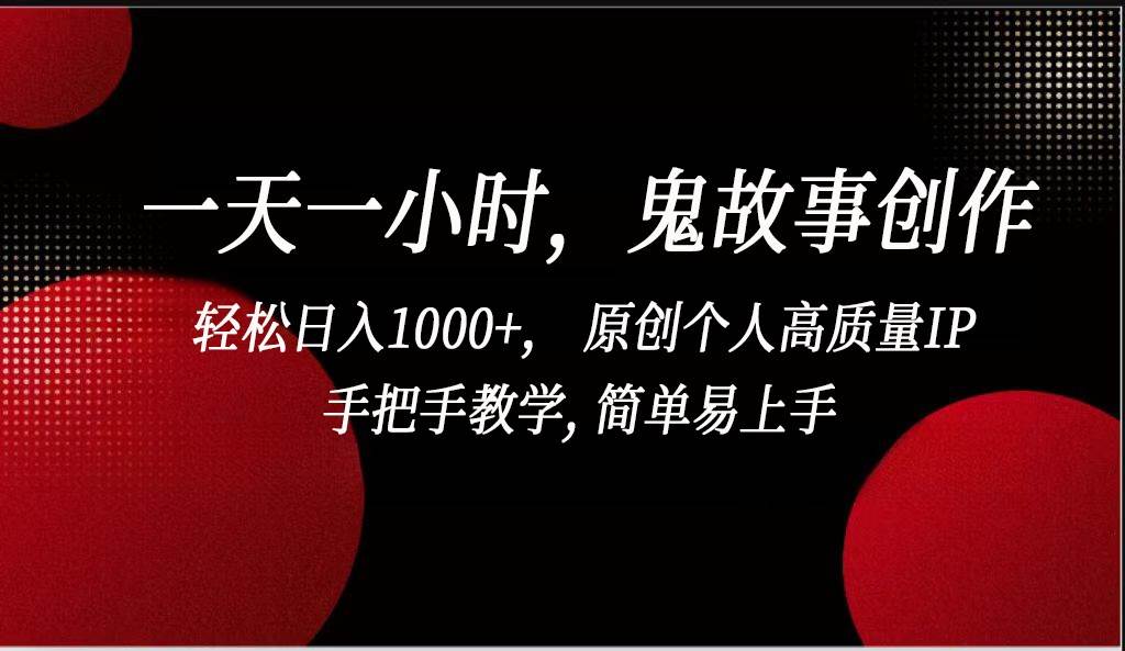 一天一小时鬼故事创作， 轻松日入1000+， 原创个人高质量IP，简单易上手-梓川副业网-中创网、冒泡论坛优质付费教程和副业创业项目大全