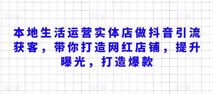 本地生活运营实体店做抖音引流获客，带你打造网红店铺，提升曝光，打造爆款-梓川副业网-中创网、冒泡论坛优质付费教程和副业创业项目大全