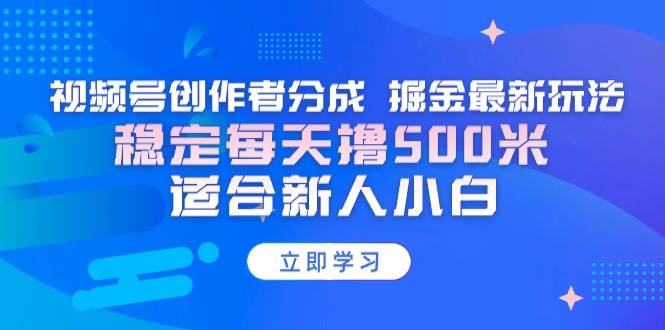 （9185期）【蓝海项目】视频号创作者分成 掘金最新玩法 稳定每天撸500米 适合新人小白-梓川副业网-中创网、冒泡论坛优质付费教程和副业创业项目大全