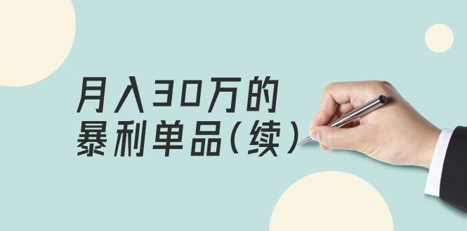 （9631期）某公众号付费文章《月入30万的暴利单品(续)》客单价三四千，非常暴利-梓川副业网-中创网、冒泡论坛优质付费教程和副业创业项目大全