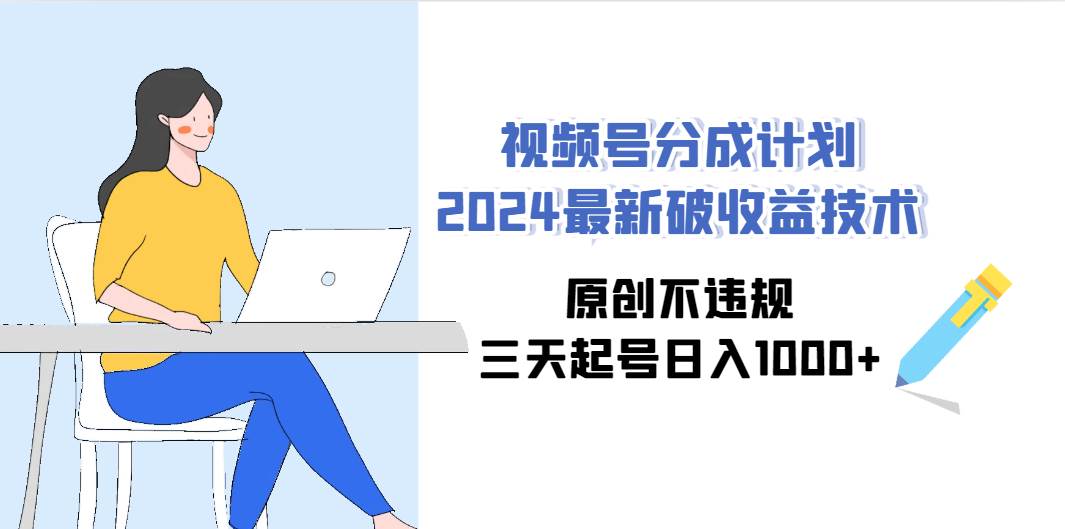 （9289期）视频号分成计划2024最新破收益技术，原创不违规，三天起号日入1000+-梓川副业网-中创网、冒泡论坛优质付费教程和副业创业项目大全