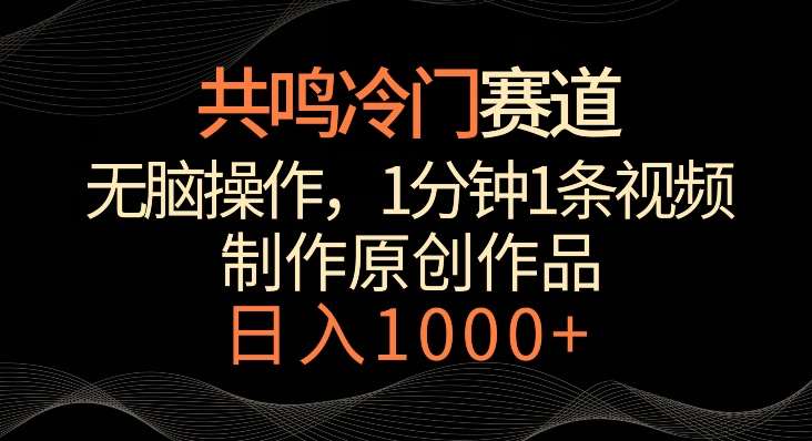 共鸣冷门赛道，无脑操作，一分钟一条视频，日入1000+【揭秘】-梓川副业网-中创网、冒泡论坛优质付费教程和副业创业项目大全