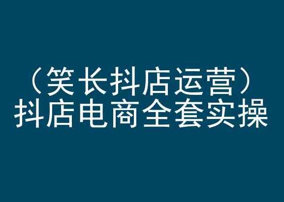 笑长抖店运营，抖店电商全套实操，抖音小店电商培训-梓川副业网-中创网、冒泡论坛优质付费教程和副业创业项目大全