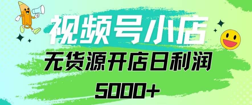 视频号无货源小店从0到1日订单量千单以上纯利润稳稳5000+【揭秘】-梓川副业网-中创网、冒泡论坛优质付费教程和副业创业项目大全