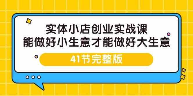 实体小店创业实战课，能做好小生意才能做好大生意-41节完整版-梓川副业网-中创网、冒泡论坛优质付费教程和副业创业项目大全