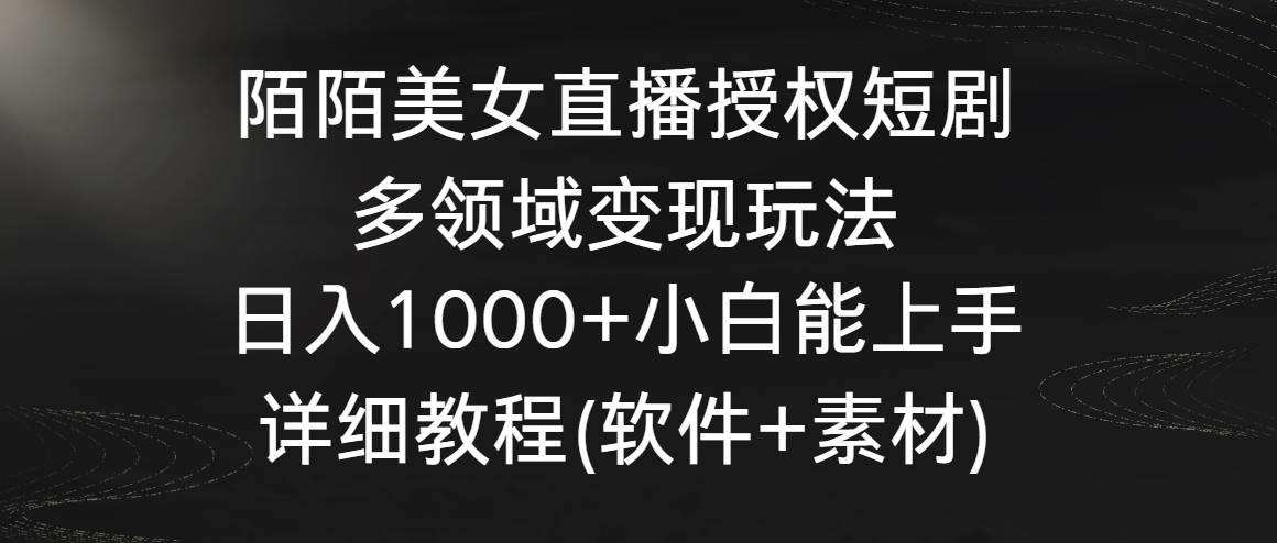 陌陌美女直播授权短剧，多领域变现玩法，日入1000+小白能上手，详细教程-梓川副业网-中创网、冒泡论坛优质付费教程和副业创业项目大全