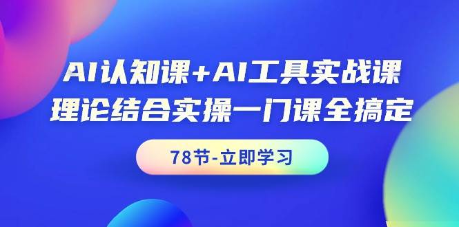 （9475期）AI认知课+AI工具实战课，理论结合实操一门课全搞定（78节课）-梓川副业网-中创网、冒泡论坛优质付费教程和副业创业项目大全