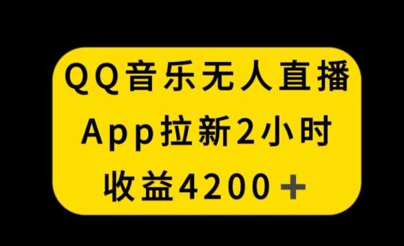 QQ音乐无人直播APP拉新，2小时收入4200，不封号新玩法【揭秘】-梓川副业网-中创网、冒泡论坛优质付费教程和副业创业项目大全