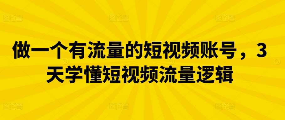 做一个有流量的短视频账号，3天学懂短视频流量逻辑-梓川副业网-中创网、冒泡论坛优质付费教程和副业创业项目大全