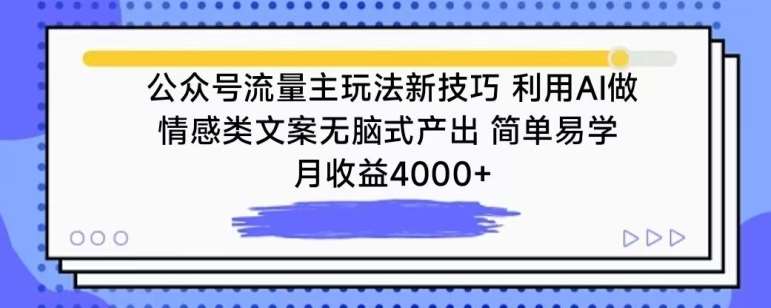 公众号流量主玩法新技巧，利用AI做情感类文案无脑式产出，简单易学，月收益4000+【揭秘】-梓川副业网-中创网、冒泡论坛优质付费教程和副业创业项目大全