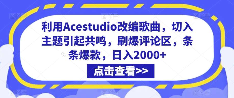 利用Acestudio改编歌曲，切入主题引起共鸣，刷爆评论区，条条爆款，日入2000+【揭秘】-梓川副业网-中创网、冒泡论坛优质付费教程和副业创业项目大全