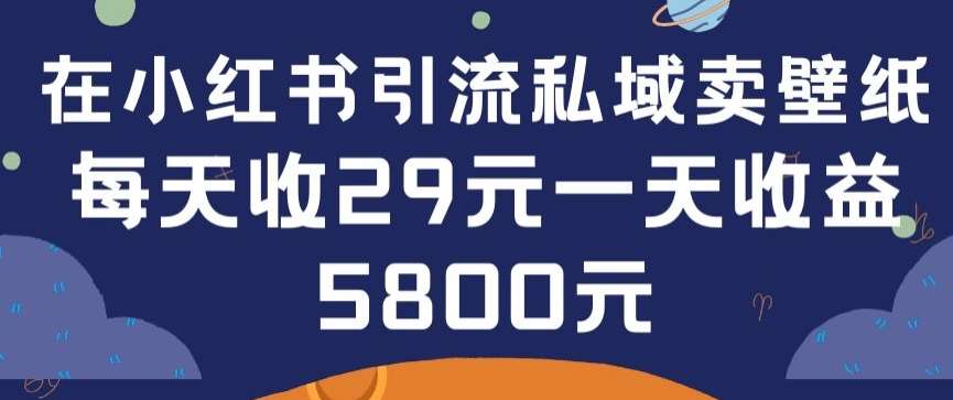 在小红书引流私域卖壁纸每张29元单日最高卖出200张(0-1搭建教程)【揭秘】-梓川副业网-中创网、冒泡论坛优质付费教程和副业创业项目大全