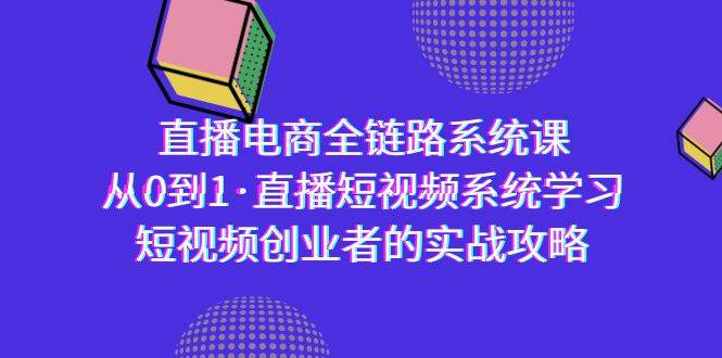 （9175期）直播电商-全链路系统课，从0到1·直播短视频系统学习，短视频创业者的实战-梓川副业网-中创网、冒泡论坛优质付费教程和副业创业项目大全