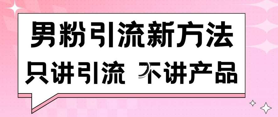 男粉引流新方法日引流100多个男粉只讲引流不讲产品不违规不封号【揭秘】-梓川副业网-中创网、冒泡论坛优质付费教程和副业创业项目大全