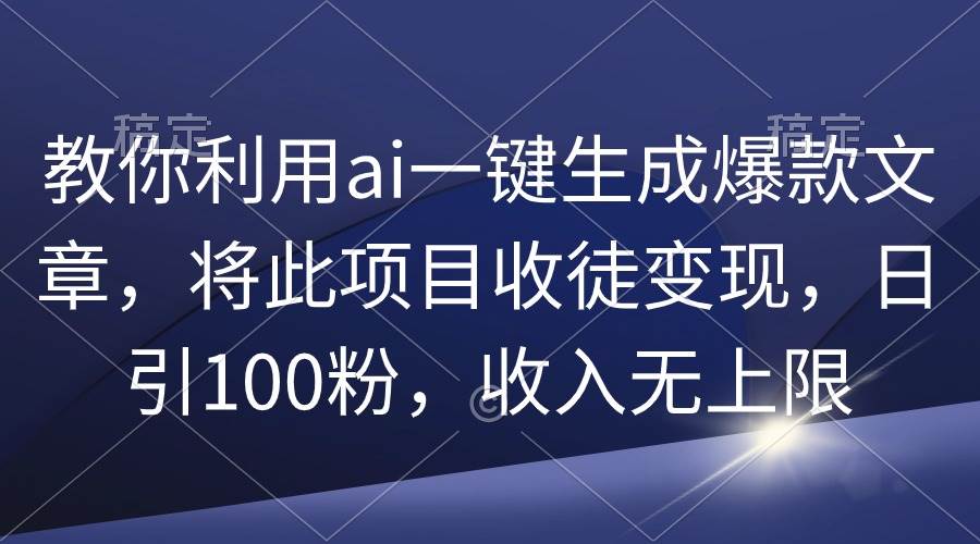 （9495期）教你利用ai一键生成爆款文章，将此项目收徒变现，日引100粉，收入无上限-梓川副业网-中创网、冒泡论坛优质付费教程和副业创业项目大全