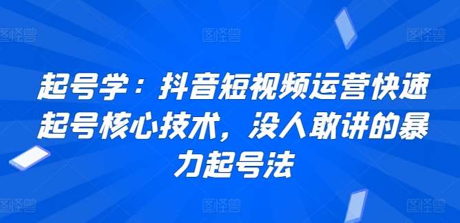 起号学：抖音短视频运营快速起号核心技术，没人敢讲的暴力起号法-梓川副业网-中创网、冒泡论坛优质付费教程和副业创业项目大全