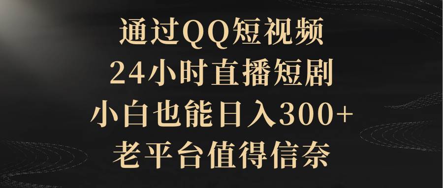 （9241期）通过QQ短视频、24小时直播短剧，小白也能日入300+，老平台值得信奈-梓川副业网-中创网、冒泡论坛优质付费教程和副业创业项目大全