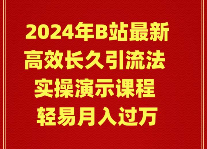 （9179期）2024年B站最新高效长久引流法 实操演示课程 轻易月入过万-梓川副业网-中创网、冒泡论坛优质付费教程和副业创业项目大全