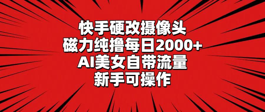 （9188期）快手硬改摄像头，磁力纯撸每日2000+，AI美女自带流量，新手可操作-梓川副业网-中创网、冒泡论坛优质付费教程和副业创业项目大全