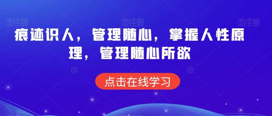 痕迹识人，管理随心，掌握人性原理，管理随心所欲-梓川副业网-中创网、冒泡论坛优质付费教程和副业创业项目大全