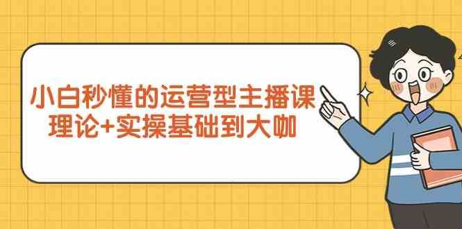 新手小白秒懂的运营型主播课，理论+实操基础到大咖（7节课）-梓川副业网-中创网、冒泡论坛优质付费教程和副业创业项目大全