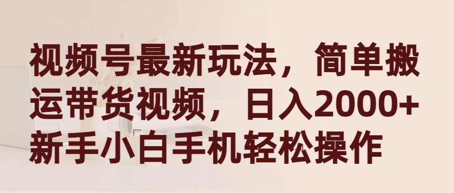 （9486期）视频号最新玩法，简单搬运带货视频，日入2000+，新手小白手机轻松操作-梓川副业网-中创网、冒泡论坛优质付费教程和副业创业项目大全