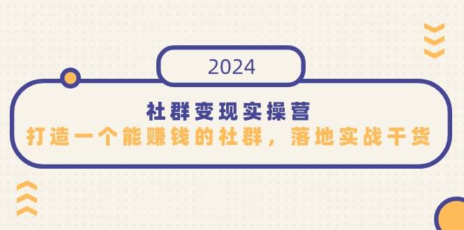 （9349期）社群变现实操营，打造一个能赚钱的社群，落地实战干货，尤其适合知识变现-梓川副业网-中创网、冒泡论坛优质付费教程和副业创业项目大全