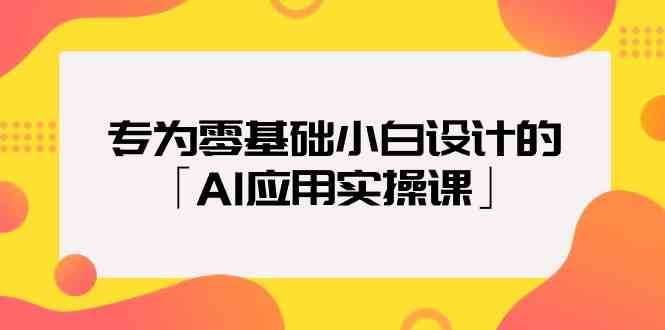 专为零基础小白设计的「AI应用实操课」-梓川副业网-中创网、冒泡论坛优质付费教程和副业创业项目大全