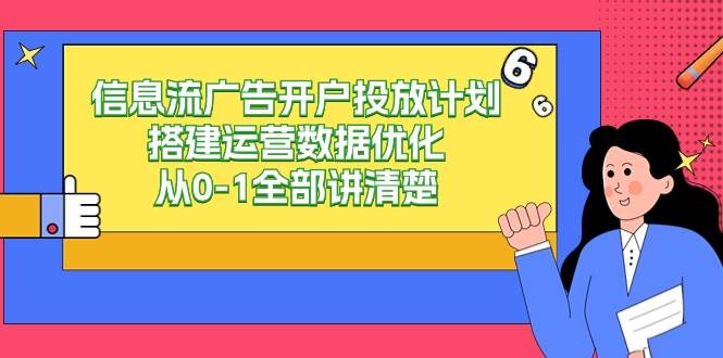 信息流广告开户投放计划搭建运营数据优化，从0-1全部讲清楚（20节课）-梓川副业网-中创网、冒泡论坛优质付费教程和副业创业项目大全