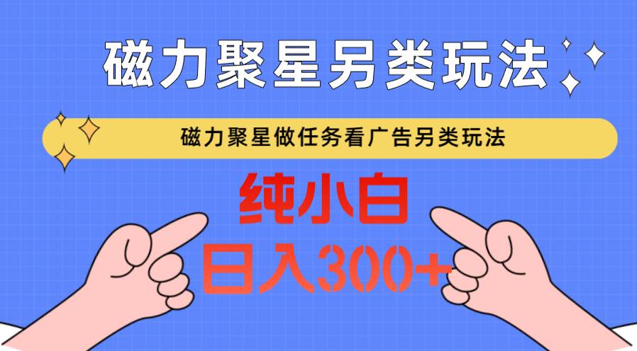 磁力聚星做任务看广告撸马扁，不靠流量另类玩法日入300+-梓川副业网-中创网、冒泡论坛优质付费教程和副业创业项目大全