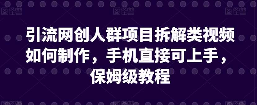 引流网创人群项目拆解类视频如何制作，手机直接可上手，保姆级教程【揭秘】-梓川副业网-中创网、冒泡论坛优质付费教程和副业创业项目大全