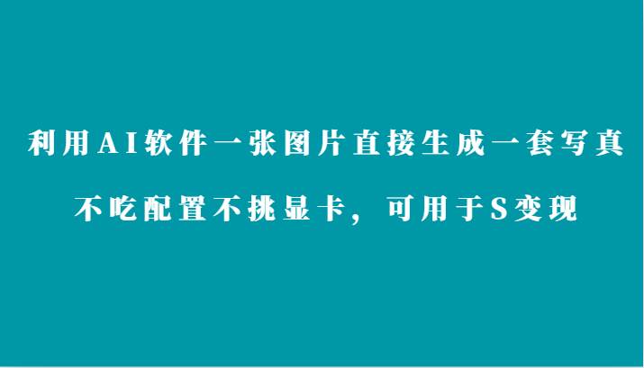 利用AI软件只需一张图片直接生成一套写真，不吃配置不挑显卡，可用于S变现-梓川副业网-中创网、冒泡论坛优质付费教程和副业创业项目大全