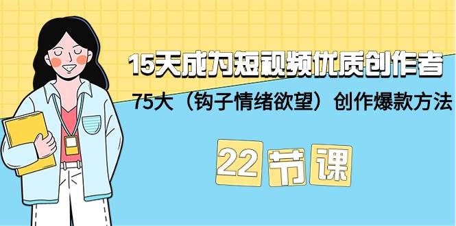 （9476期）15天成为短视频-优质创作者+75大（钩子-情绪欲望）创作爆款方法-22节课-梓川副业网-中创网、冒泡论坛优质付费教程和副业创业项目大全