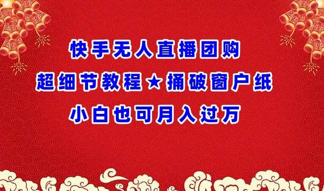 快手无人直播团购超细节教程★捅破窗户纸小白也可月人过万【揭秘】-梓川副业网-中创网、冒泡论坛优质付费教程和副业创业项目大全