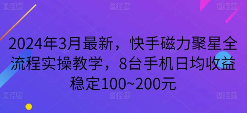 2024年3月最新，快手磁力聚星全流程实操教学，8台手机日均收益稳定100~200元【揭秘】-梓川副业网-中创网、冒泡论坛优质付费教程和副业创业项目大全