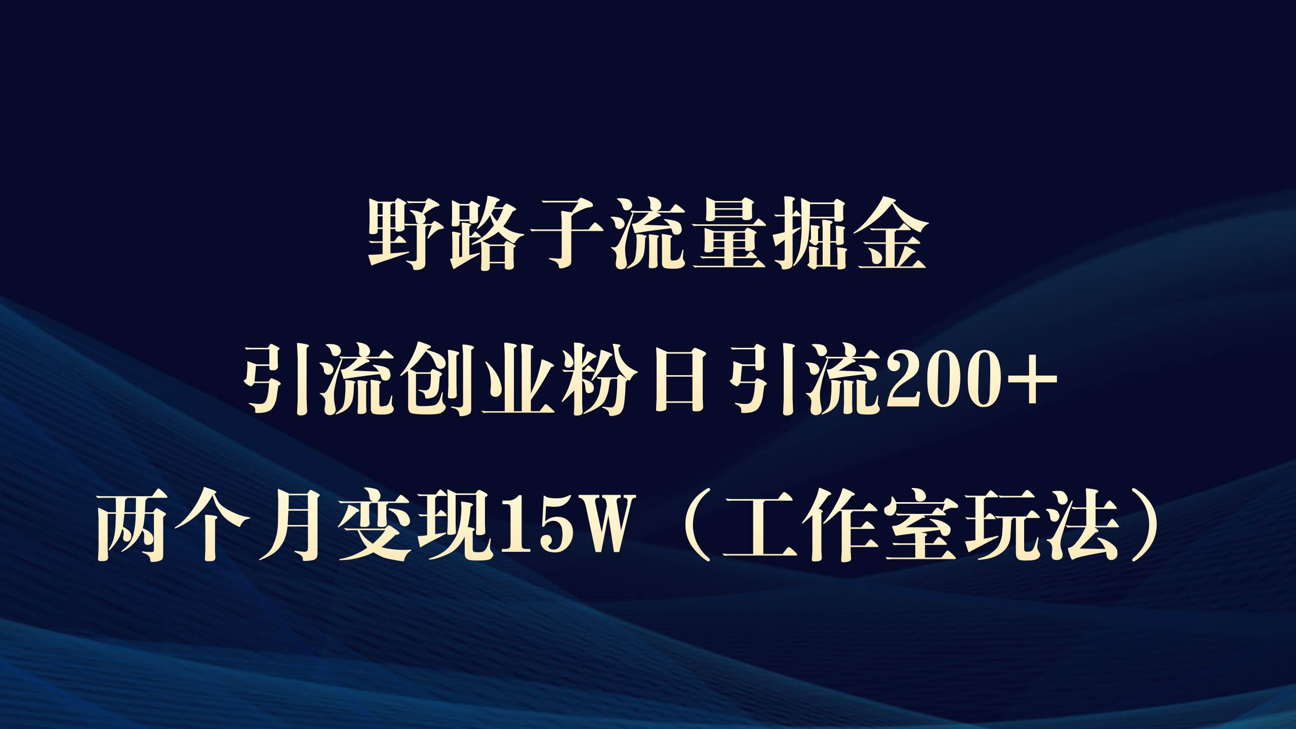 （9513期）野路子流量掘金，引流创业粉日引流200+，两个月变现15W（工作室玩法））-梓川副业网-中创网、冒泡论坛优质付费教程和副业创业项目大全