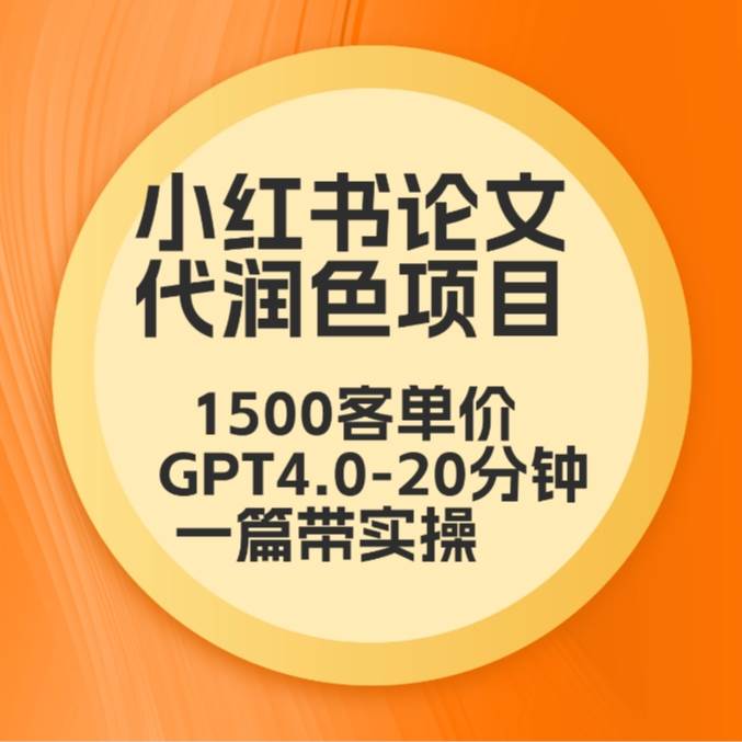 毕业季小红书论文代润色项目，本科1500，专科1200，高客单GPT4.0-20分钟一篇带实操-梓川副业网-中创网、冒泡论坛优质付费教程和副业创业项目大全