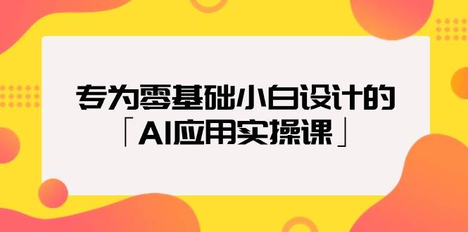 （9578期）专为零基础小白设计的「AI应用实操课」-梓川副业网-中创网、冒泡论坛优质付费教程和副业创业项目大全