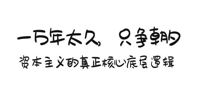 （9171期）某付费文章《一万年太久，只争朝夕：资本主义的真正核心底层逻辑》-梓川副业网-中创网、冒泡论坛优质付费教程和副业创业项目大全