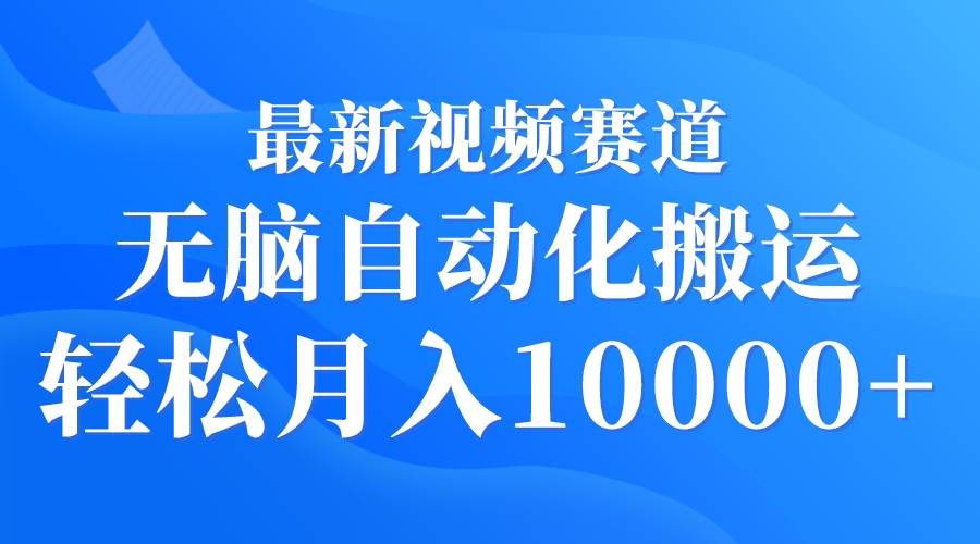 （9446期）最新视频赛道 无脑自动化搬运 轻松月入10000+-梓川副业网-中创网、冒泡论坛优质付费教程和副业创业项目大全