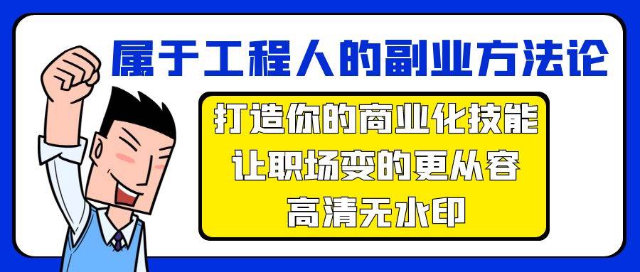 （9573期）属于工程人-副业方法论，打造你的商业化技能，让职场变的更从容-高清无水印-梓川副业网-中创网、冒泡论坛优质付费教程和副业创业项目大全