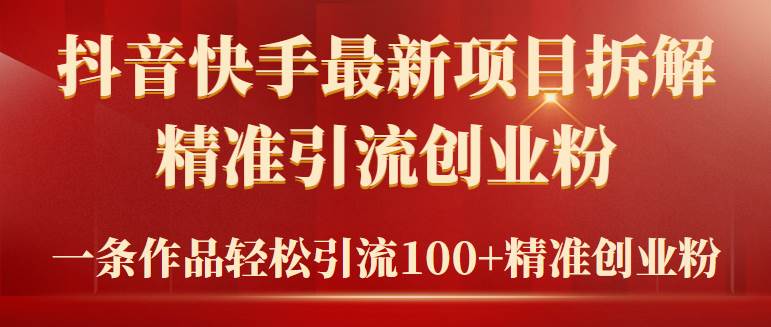 （9447期）2024年抖音快手最新项目拆解视频引流创业粉，一天轻松引流精准创业粉100+-梓川副业网-中创网、冒泡论坛优质付费教程和副业创业项目大全